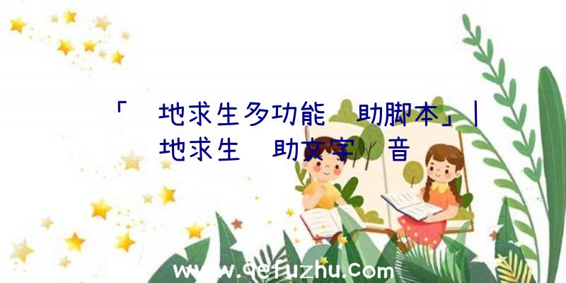 「绝地求生多功能辅助脚本」|绝地求生辅助文字语音